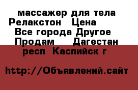 массажер для тела Релакстон › Цена ­ 600 - Все города Другое » Продам   . Дагестан респ.,Каспийск г.